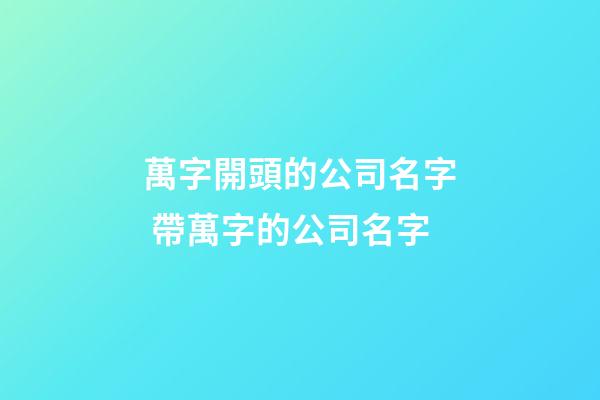 萬字開頭的公司名字 帶萬字的公司名字-第1張-公司起名-玄機(jī)派